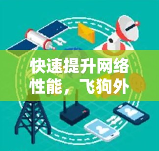 快速提升网络性能，飞狗外网加速器助力你的网络生活