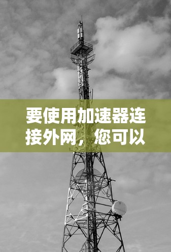 要使用加速器连接外网，您可以按照以下步骤操作
