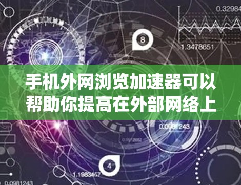 手机外网浏览加速器可以帮助你提高在外部网络上的 browsing速度，特别是在需要频繁访问外网资源时。以下是一些常用和推荐的手机外网浏览加速器工具