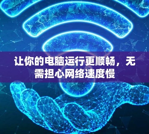 让你的电脑运行更顺畅，无需担心网络速度慢