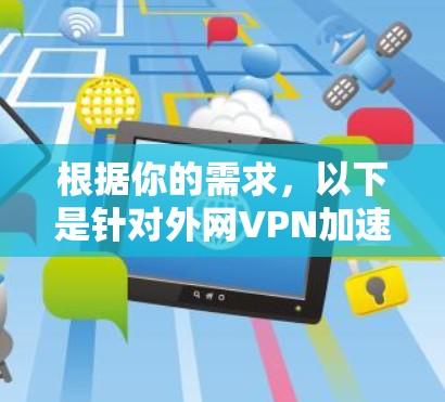 根据你的需求，以下是针对外网VPN加速器987的解决方案