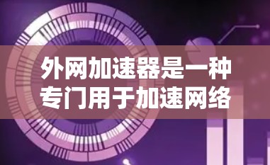 外网加速器是一种专门用于加速网络连接的工具，通常用于提升网络的稳定性和速度，以及优化用户体验。它通过优化网络接口资源、减少延迟、提高带宽等方式，帮助用户更好地使用互联网