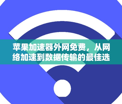 苹果加速器外网免费，从网络加速到数据传输的最佳选择