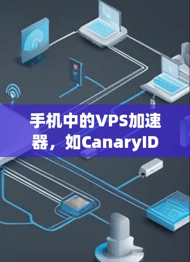 手机中的VPS加速器，如CanaryID和Typenote，主要用于加速手机应用程序在不同协议环境下的性能。以下是关于这两个工具的详细说明