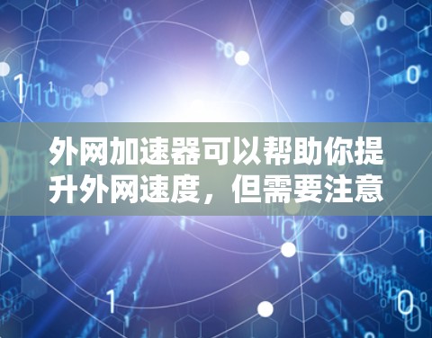 外网加速器可以帮助你提升外网速度，但需要注意以下几点