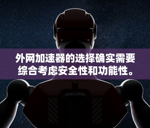 外网加速器的选择确实需要综合考虑安全性和功能性。以下是一些常见的外网加速器,并分析它们的安全性 外网加速器的选择确实需要综合考虑安全性和功能性。以下是一些常见的外网加速器,并分析它们的安全性