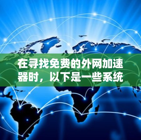 在寻找免费的外网加速器时，以下是一些系统性的建议
