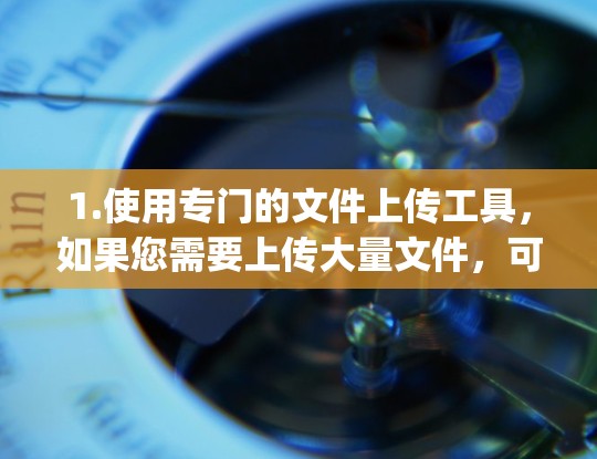 1.使用专门的文件上传工具,如果您需要上传大量文件,可以考虑使用专门的文件上传工具,如Dropbox、Google Drive等,这些工具通常会自动优化文件上传速度 1.使用专门的文件上传工具,如果您需要上传大量文件,可以考虑使用专门的文件上传工具,如Dropbox、Google Drive等,这些工具通常会自动优化文件上传速度