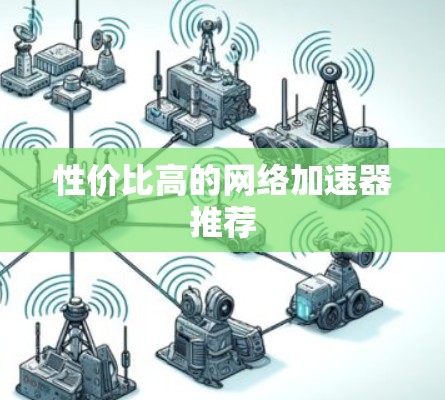 性价比高的网络加速器推荐 性价比高的网络加速器推荐