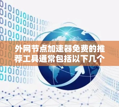外网节点加速器免费的推荐工具通常包括以下几个 外网节点加速器免费的推荐工具通常包括以下几个