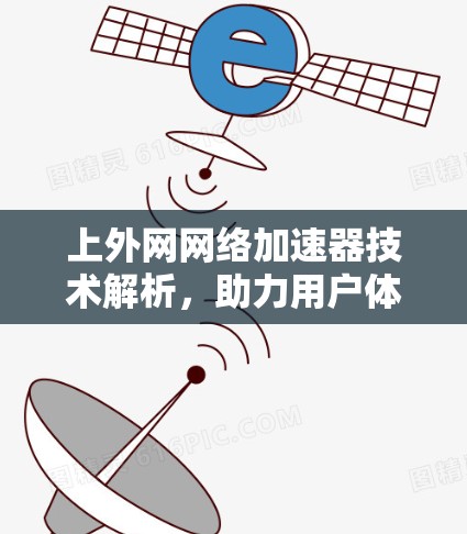 上外网网络加速器技术解析,助力用户体验升级 上外网网络加速器技术解析,助力用户体验升级