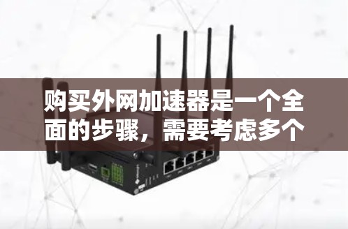 购买外网加速器是一个全面的步骤，需要考虑多个因素。以下是一个结构化的指南，帮助您逐步完成购买和使用外网加速器的过程