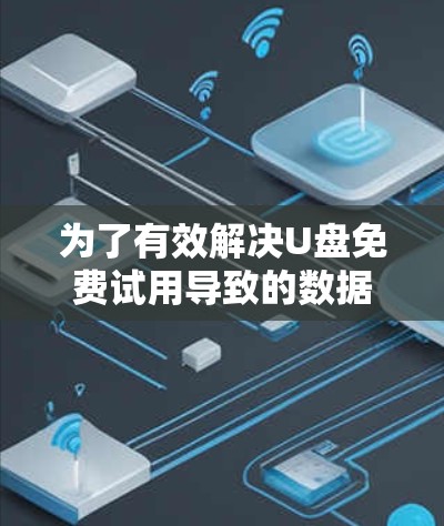 为了有效解决U盘免费试用导致的数据卡顿问题，可以按照以下步骤进行优化