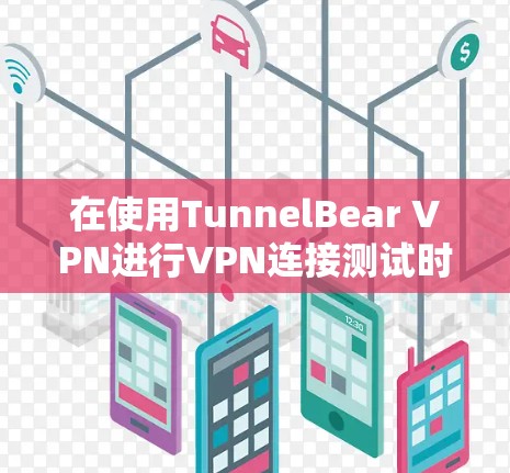 在使用TunnelBear VPN进行VPN连接测试时，如果被拒绝，通常反映了以下潜在的问题，可以通过以下步骤逐一排查