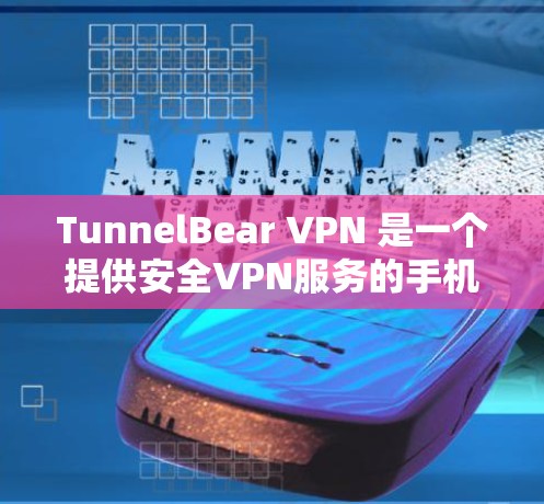 TunnelBear VPN 是一个提供安全VPN服务的手机应用，专为用户寻找访问外部网络的便捷方式设计的工具。以下是关于 TunnelBear VPN 的详细介绍