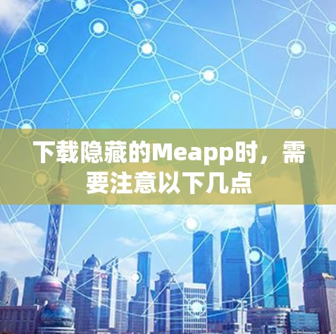 下载隐藏的Meapp时,需要注意以下几点 下载隐藏的Meapp时,需要注意以下几点