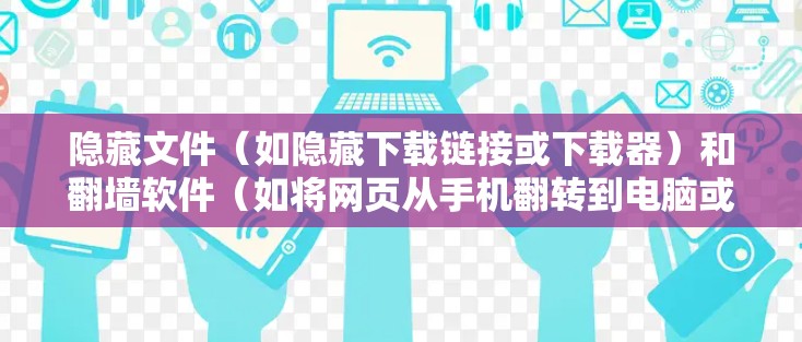 隐藏文件（如隐藏下载链接或下载器）和翻墙软件（如将网页从手机翻转到电脑或移动设备）是两个不同的工具，适用于不同的场景。以下是对隐藏文件和翻墙软件的评测和推荐