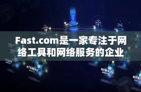 Fast.com是一家专注于网络工具和网络服务的企业，提供多种网络管理、优化和分析工具，帮助用户提升网络性能和效率。以下是对Fast.com网络工具的详细介绍