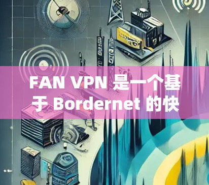 FAN VPN 是一个基于 Bordernet 的快速VPN协议，允许用户访问外部网络并使用内部网关访问外部设备。如果您正在寻找一个适合安卓设备的 FAN VPN 应用，以下是一些推荐和使用方法