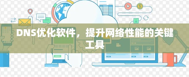 DNS优化软件，提升网络性能的关键工具