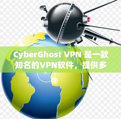 CyberGhost VPN 是一款知名的VPN软件，提供多种版本，包括免费版和付费版。以下是其主要特点和信息总结