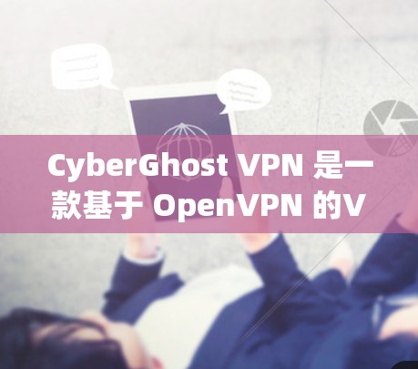 CyberGhost VPN 是一款基于 OpenVPN 的VPN 应用程序，以其多端连接和端到端加密的特点著称。本文将从多个角度分析其稳定性，包括功能优势、技术特点、常见问题和最佳配置建议