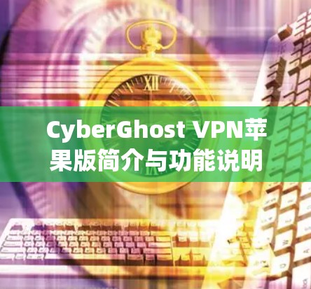 CyberGhost VPN苹果版简介与功能说明 CyberGhost VPN苹果版简介与功能说明