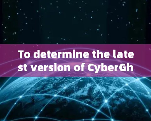 To determine the latest version of CyberGhost VPN 226,follow these organized steps: To determine the latest version of CyberGhost VPN 226,follow these organized steps: