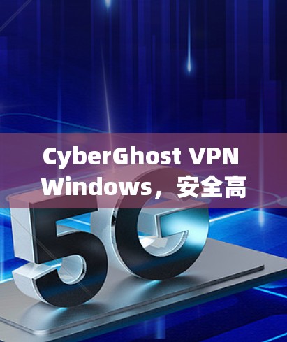 CyberGhost VPN Windows,安全高效VPN解决方案 CyberGhost VPN Windows,安全高效VPN解决方案