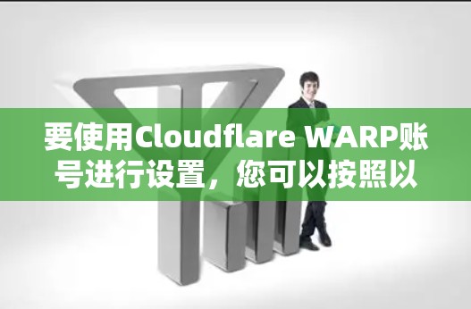 要使用Cloudflare WARP账号进行设置，您可以按照以下步骤操作