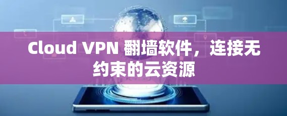 Cloud VPN 翻墙软件，连接无约束的云资源