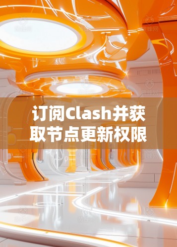订阅Clash并获取节点更新权限的步骤如下