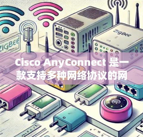 Cisco AnyConnect 是一款支持多种网络协议的网络连接设备，旨在提升网络管理和灵活性。以下是其主要功能