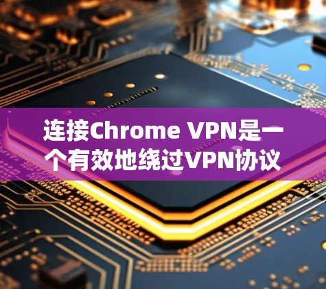 连接Chrome VPN是一个有效地绕过VPN协议的工具，提供了一种访问外部网络服务的安全方式。以下是一个逐步指南，帮助您完成Chrome VPN连接测试