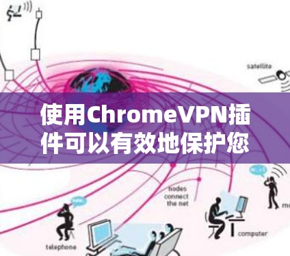 使用ChromeVPN插件可以有效地保护您的网络连接，防止网络攻击和隐私泄露。以下是使用ChromeVPN插件的步骤