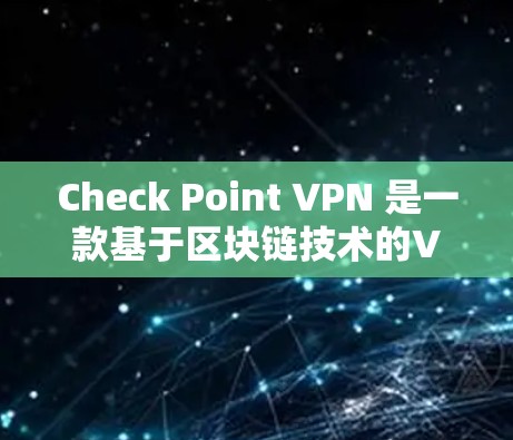 Check Point VPN 是一款基于区块链技术的VPN工具，旨在提供更强大的安全性保障。以下是对 Check Point VPN 的安全访问体验的详细评价