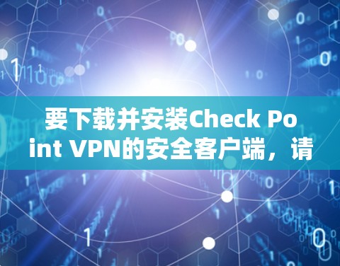 要下载并安装Check Point VPN的安全客户端，请按照以下步骤操作