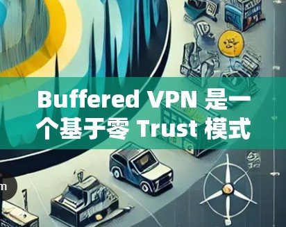 Buffered VPN 是一个基于零 Trust 模式的 VPN 应用程序，它不依赖于设备上的认证，而是通过用户和设备的活动来确保网络的安全性。以下是对 Buffered VPN 的评测