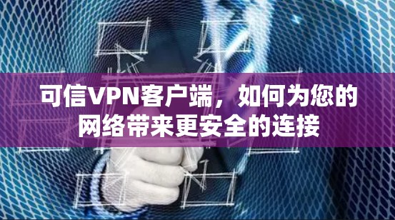 可信VPN客户端，如何为您的网络带来更安全的连接