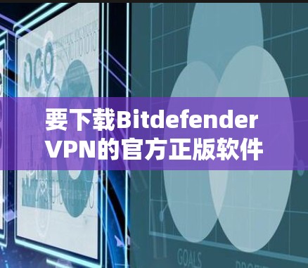 要下载Bitdefender VPN的官方正版软件，您可以按照以下步骤进行操作