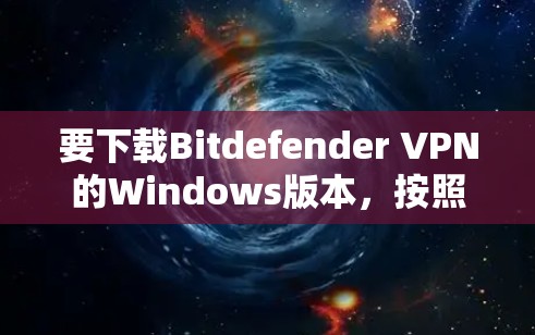 要下载Bitdefender VPN的Windows版本，按照以下步骤操作