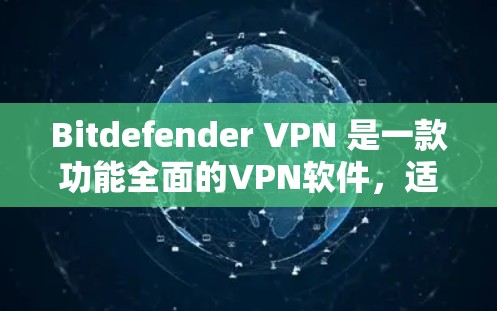 Bitdefender VPN 是一款功能全面的VPN软件，适合企业用户和需要高安全性的用户。以下是其主要功能介绍