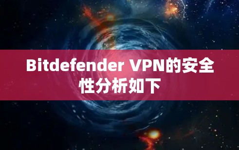 Bitdefender VPN的安全性分析如下