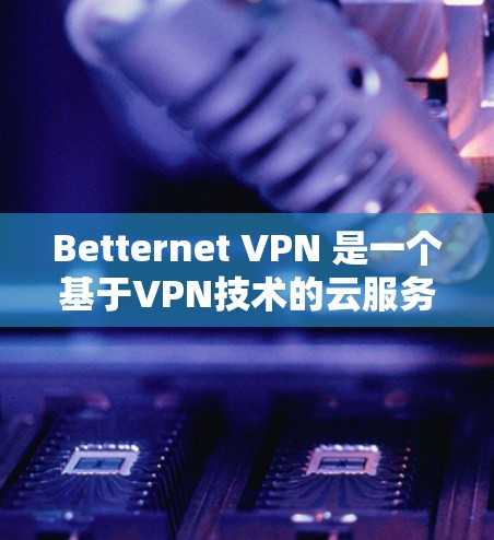 Betternet VPN 是一个基于VPN技术的云服务提供商,如果你希望在手机端使用Betternet VPN,以下是一些详细的步骤和注意事项 Betternet VPN 是一个基于VPN技术的云服务提供商,如果你希望在手机端使用Betternet VPN,以下是一些详细的步骤和注意事项