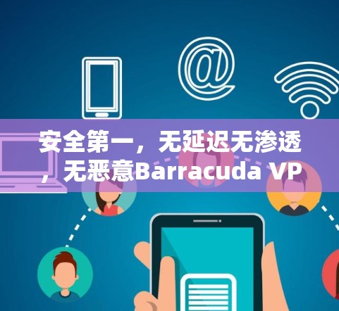 安全第一，无延迟无渗透，无恶意Barracuda VPN