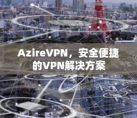 AzireVPN，安全便捷的VPN解决方案