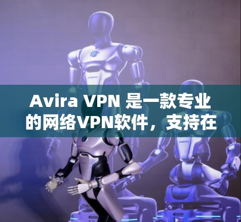 Avira VPN 是一款专业的网络VPN软件，支持在 Android 和 iOS 设备上使用。以下是使用 Avira VPN 的手机科学上网教程，涵盖安装、配置和使用步骤