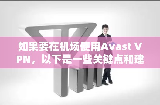 如果要在机场使用Avast VPN，以下是一些关键点和建议