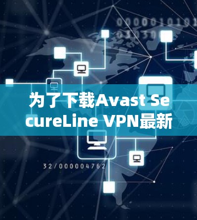 为了下载Avast SecureLine VPN最新版，您可以按照以下步骤进行