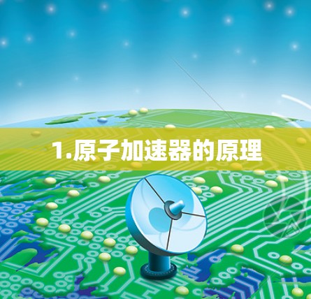 1.原子加速器的原理 1.原子加速器的原理